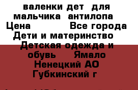 валенки дет. для мальчика  антилопа › Цена ­ 1 000 - Все города Дети и материнство » Детская одежда и обувь   . Ямало-Ненецкий АО,Губкинский г.